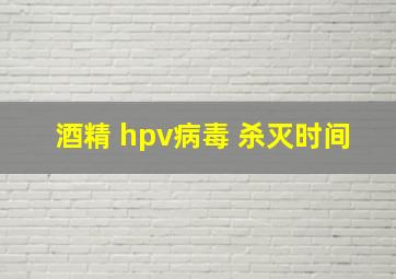 酒精 hpv病毒 杀灭时间